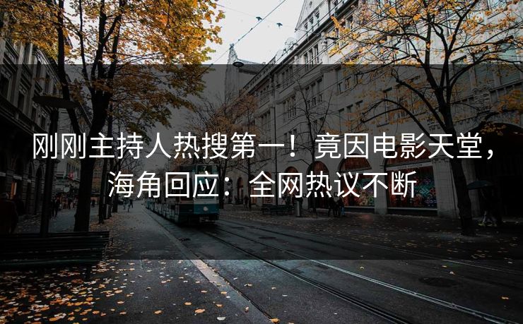 刚刚主持人热搜第一！竟因电影天堂，海角回应：全网热议不断