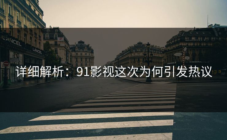 详细解析：91影视这次为何引发热议