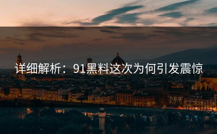 详细解析：91黑料这次为何引发震惊