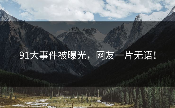 91大事件被曝光，网友一片无语！