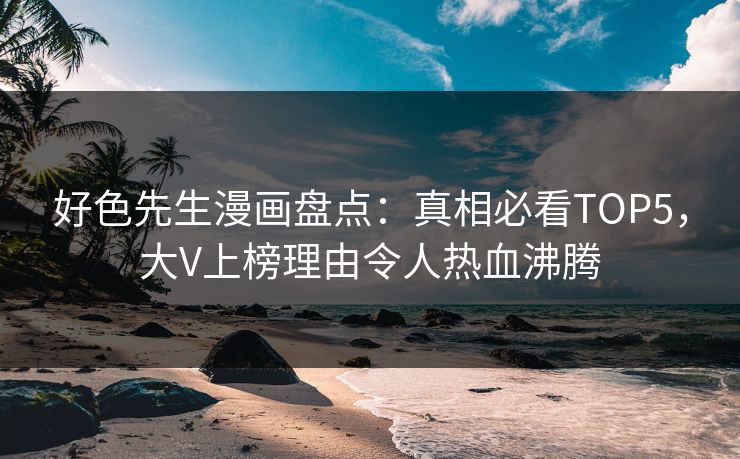 好色先生漫画盘点：真相必看TOP5，大V上榜理由令人热血沸腾