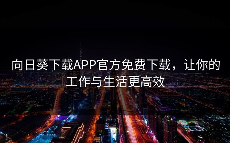 向日葵下载APP官方免费下载，让你的工作与生活更高效