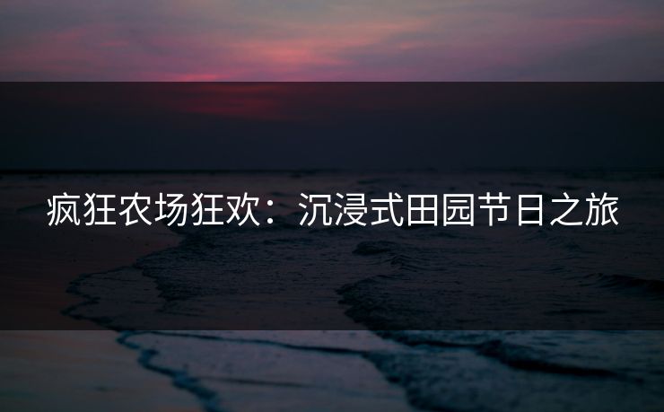 疯狂农场狂欢：沉浸式田园节日之旅