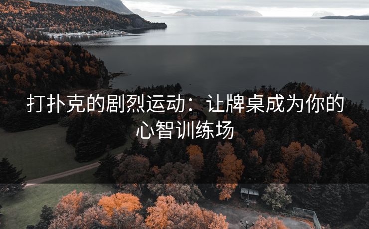 打扑克的剧烈运动：让牌桌成为你的心智训练场