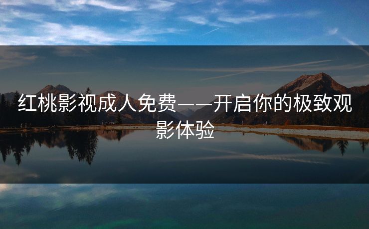 红桃影视成人免费——开启你的极致观影体验