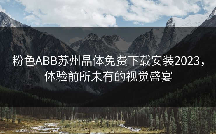 粉色ABB苏州晶体免费下载安装2023，体验前所未有的视觉盛宴