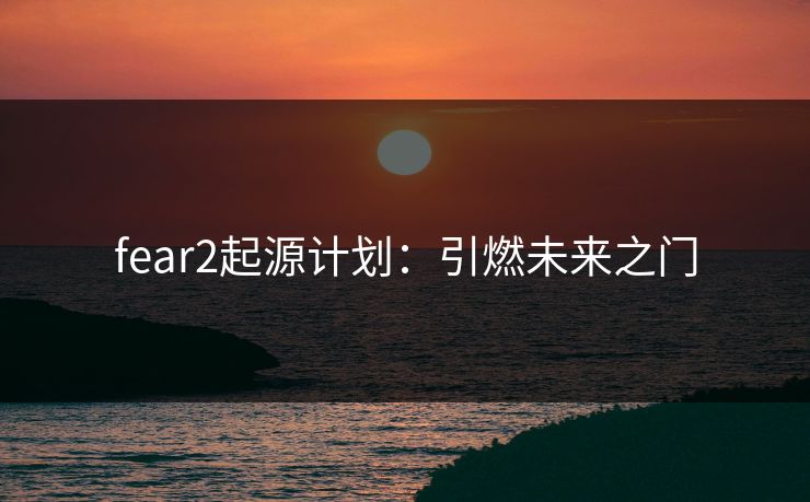 fear2起源计划：引燃未来之门