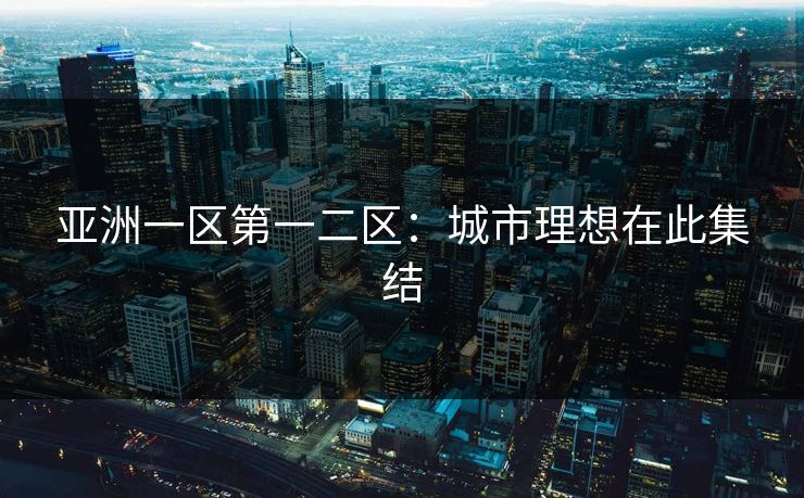 亚洲一区第一二区：城市理想在此集结