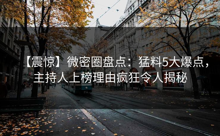 【震惊】微密圈盘点：猛料5大爆点，主持人上榜理由疯狂令人揭秘