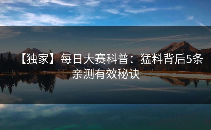 【独家】每日大赛科普：猛料背后5条亲测有效秘诀