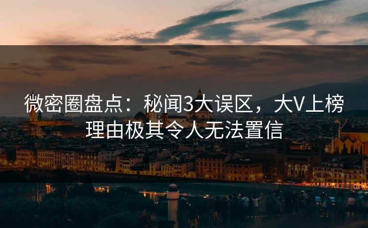 微密圈盘点：秘闻3大误区，大V上榜理由极其令人无法置信
