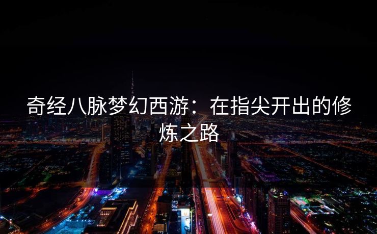 奇经八脉梦幻西游：在指尖开出的修炼之路