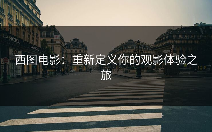 西图电影：重新定义你的观影体验之旅