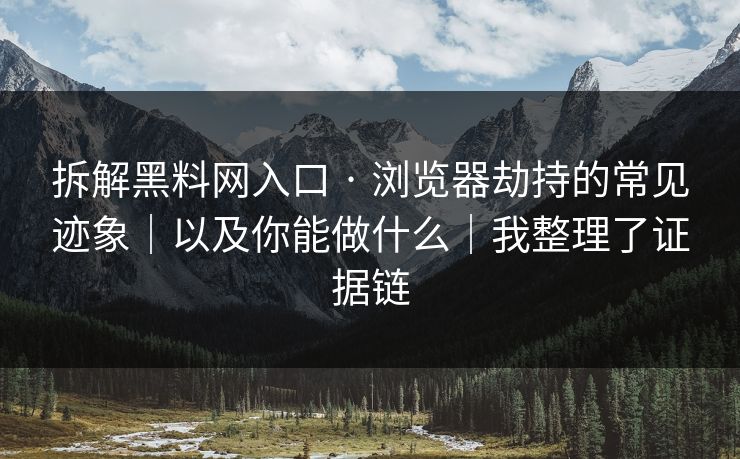 拆解黑料网入口 · 浏览器劫持的常见迹象｜以及你能做什么｜我整理了证据链
