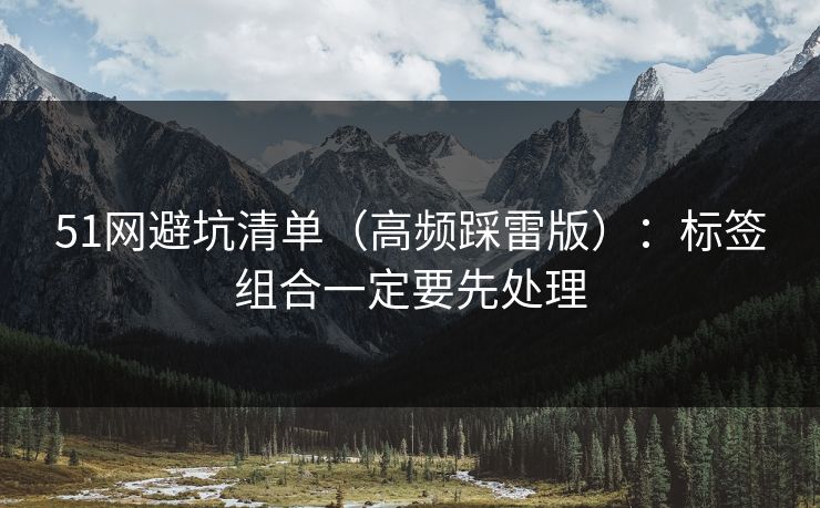 51网避坑清单（高频踩雷版）：标签组合一定要先处理